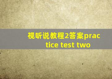 视听说教程2答案practice test two